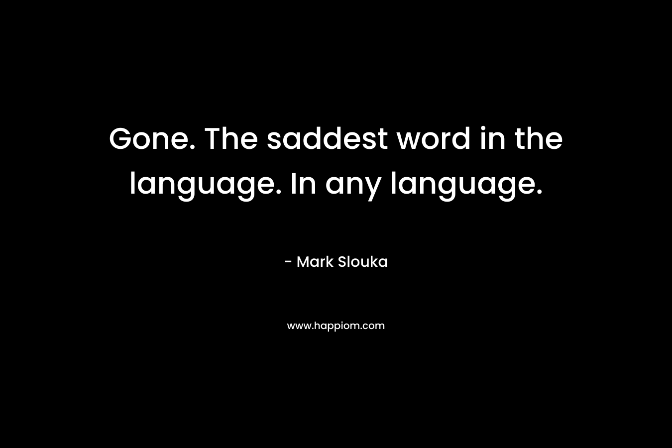 Gone. The saddest word in the language. In any language. – Mark Slouka
