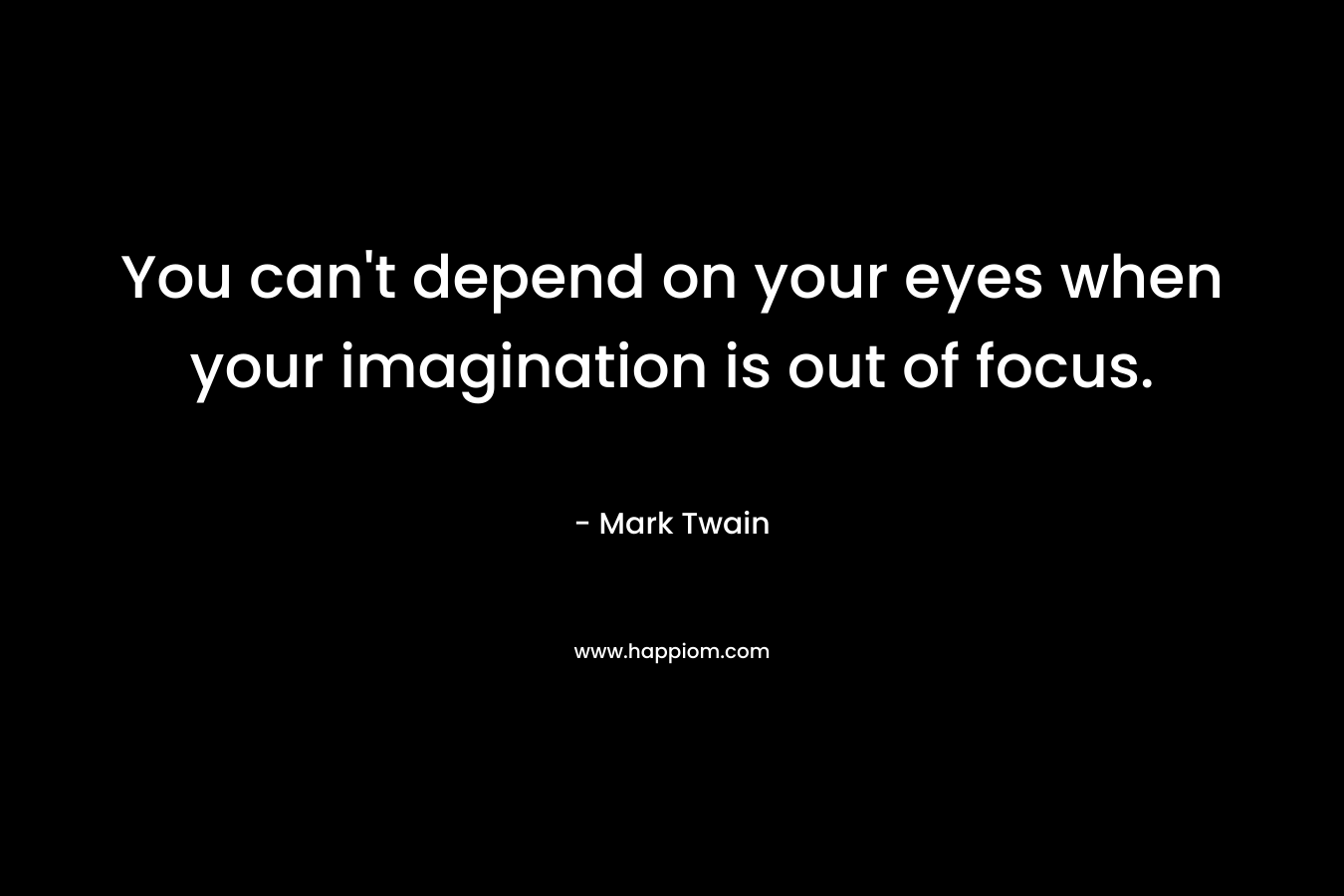 You can't depend on your eyes when your imagination is out of focus.