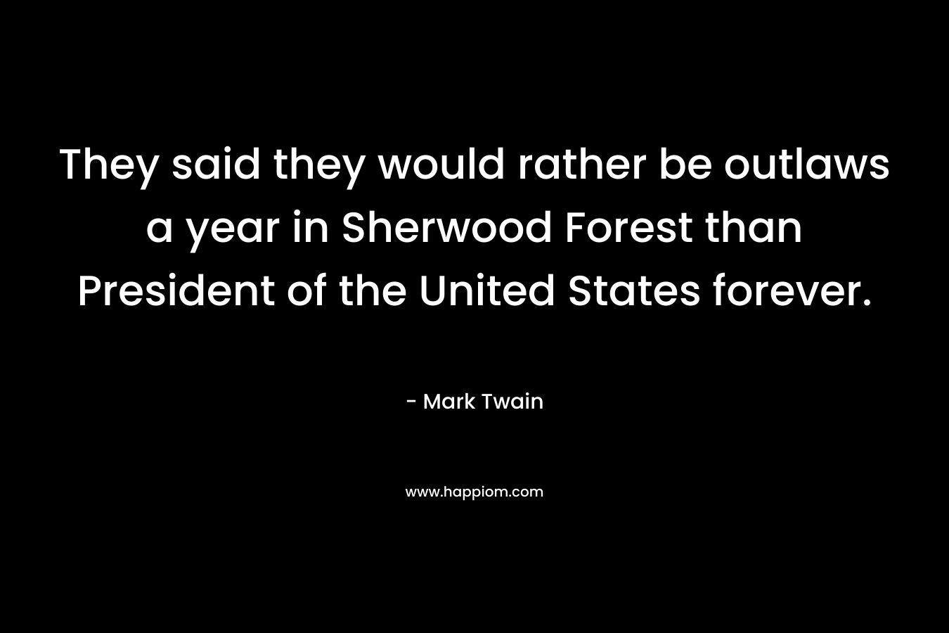 They said they would rather be outlaws a year in Sherwood Forest than President of the United States forever.