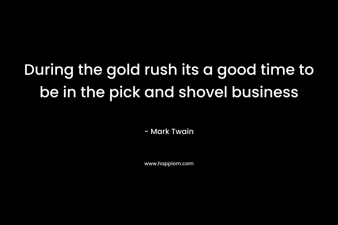 During the gold rush its a good time to be in the pick and shovel business – Mark Twain