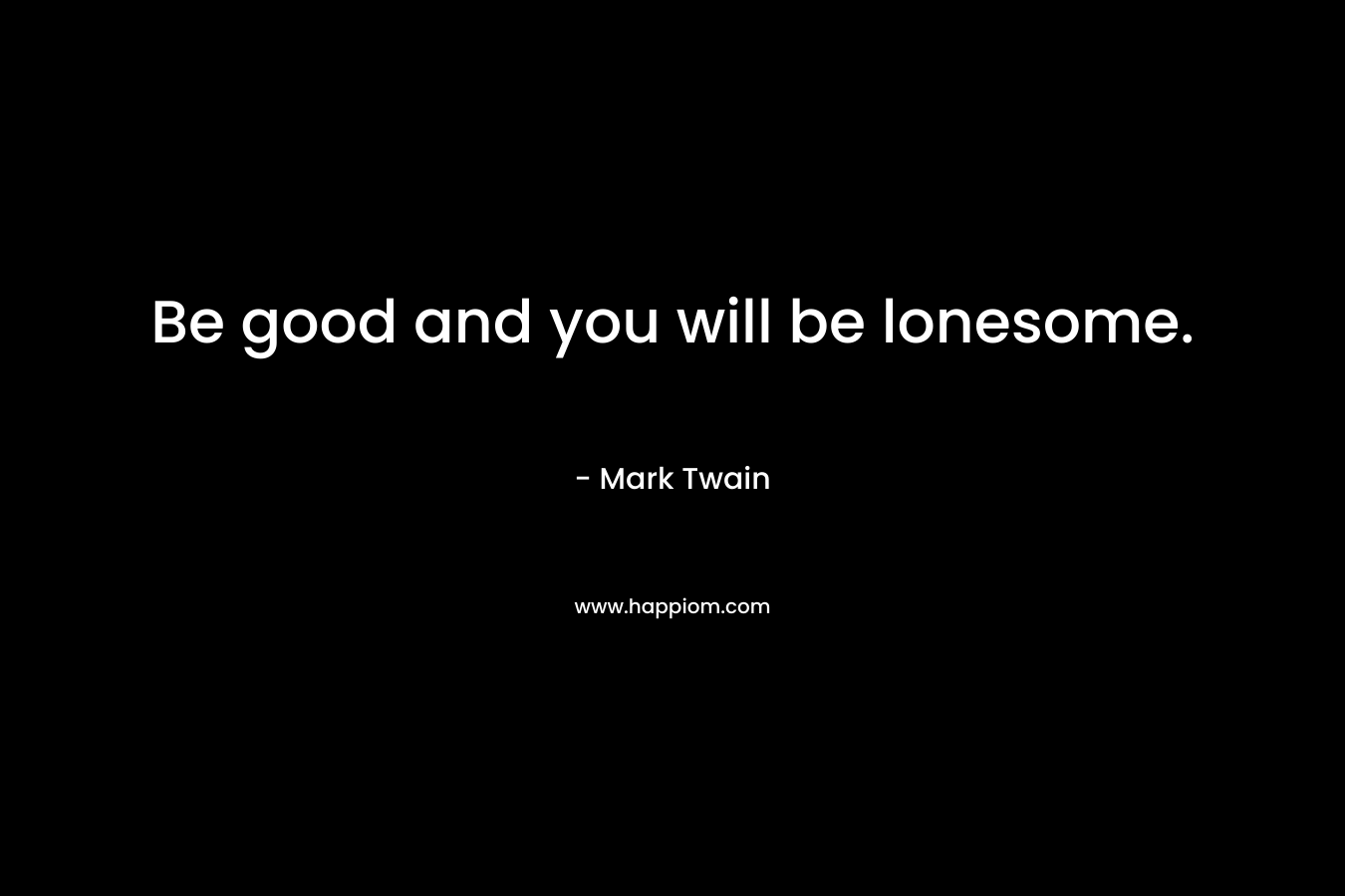 Be good and you will be lonesome.