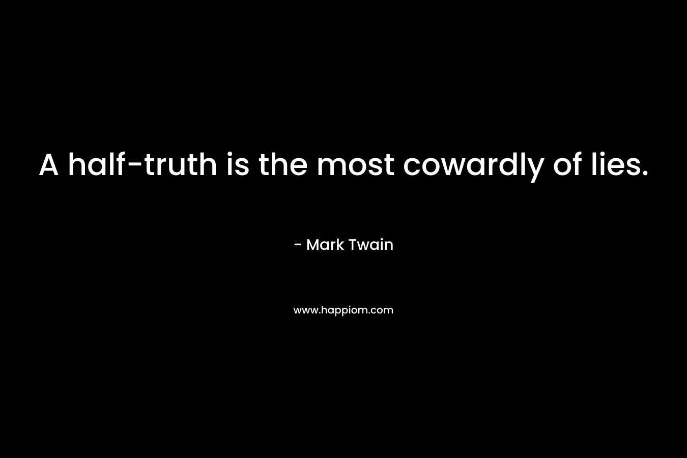A half-truth is the most cowardly of lies.