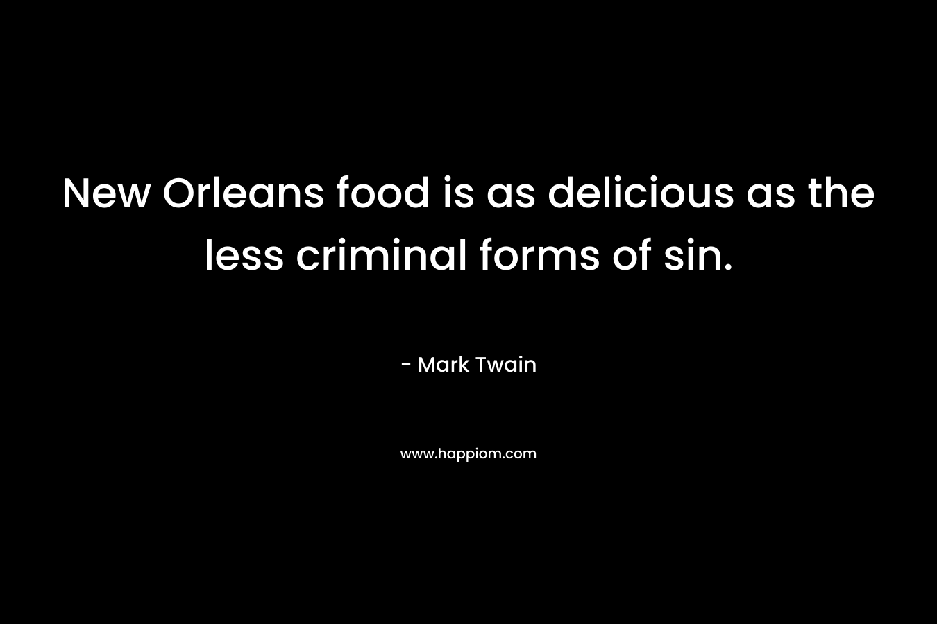 New Orleans food is as delicious as the less criminal forms of sin. – Mark Twain