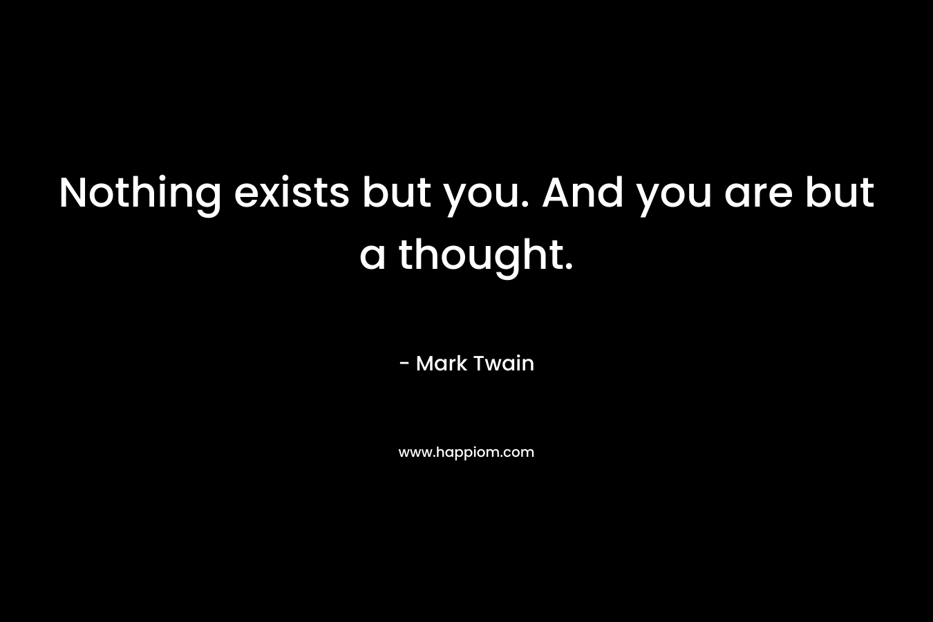 Nothing exists but you. And you are but a thought.