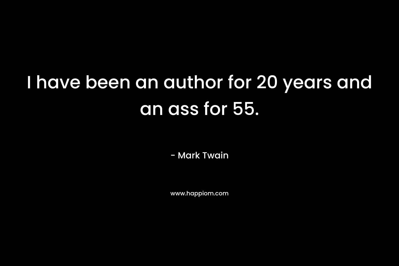 I have been an author for 20 years and an ass for 55.