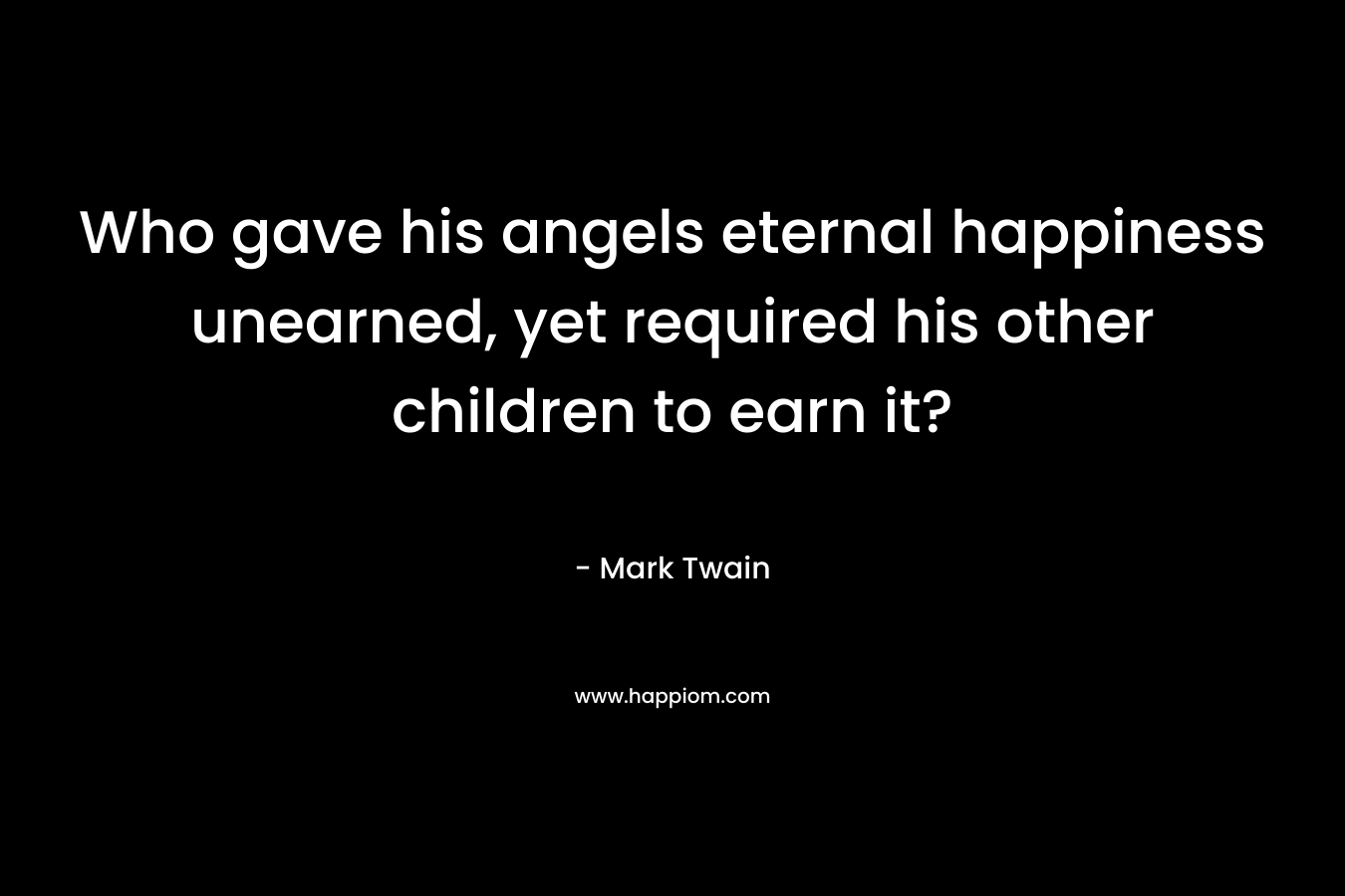 Who gave his angels eternal happiness unearned, yet required his other children to earn it? – Mark Twain