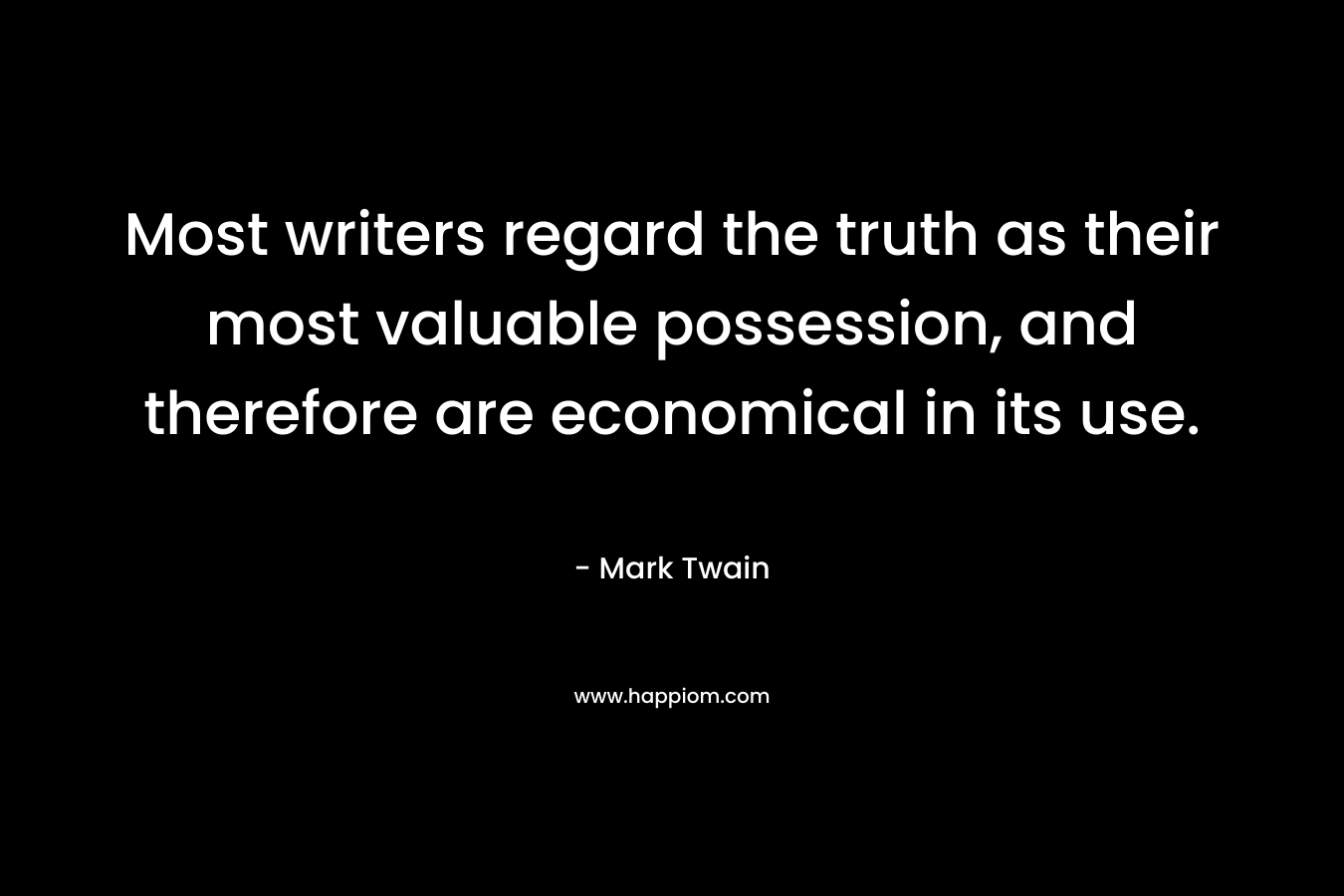 Most writers regard the truth as their most valuable possession, and therefore are economical in its use.