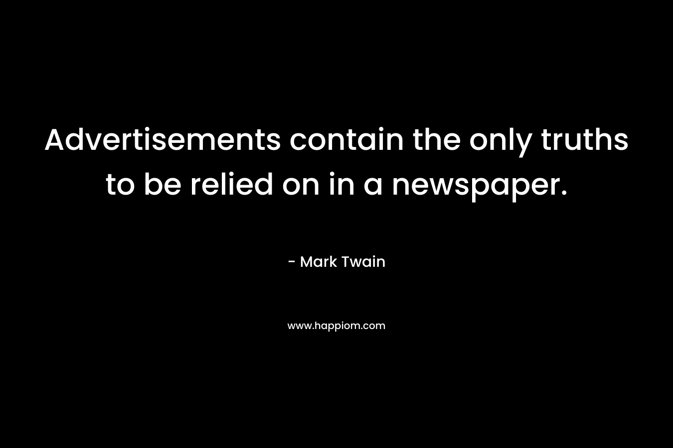 Advertisements contain the only truths to be relied on in a newspaper. – Mark Twain