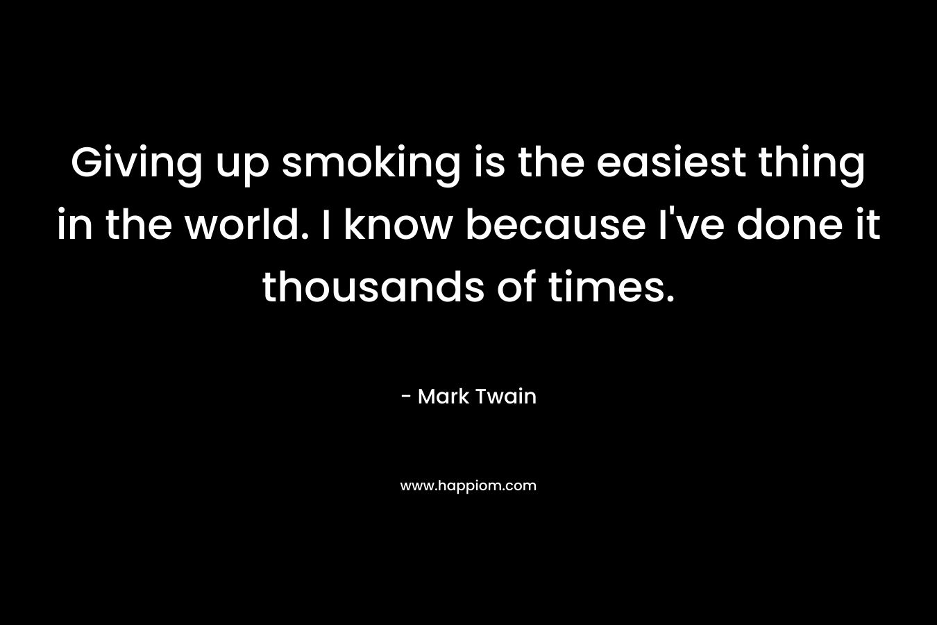 Giving up smoking is the easiest thing in the world. I know because I've done it thousands of times.