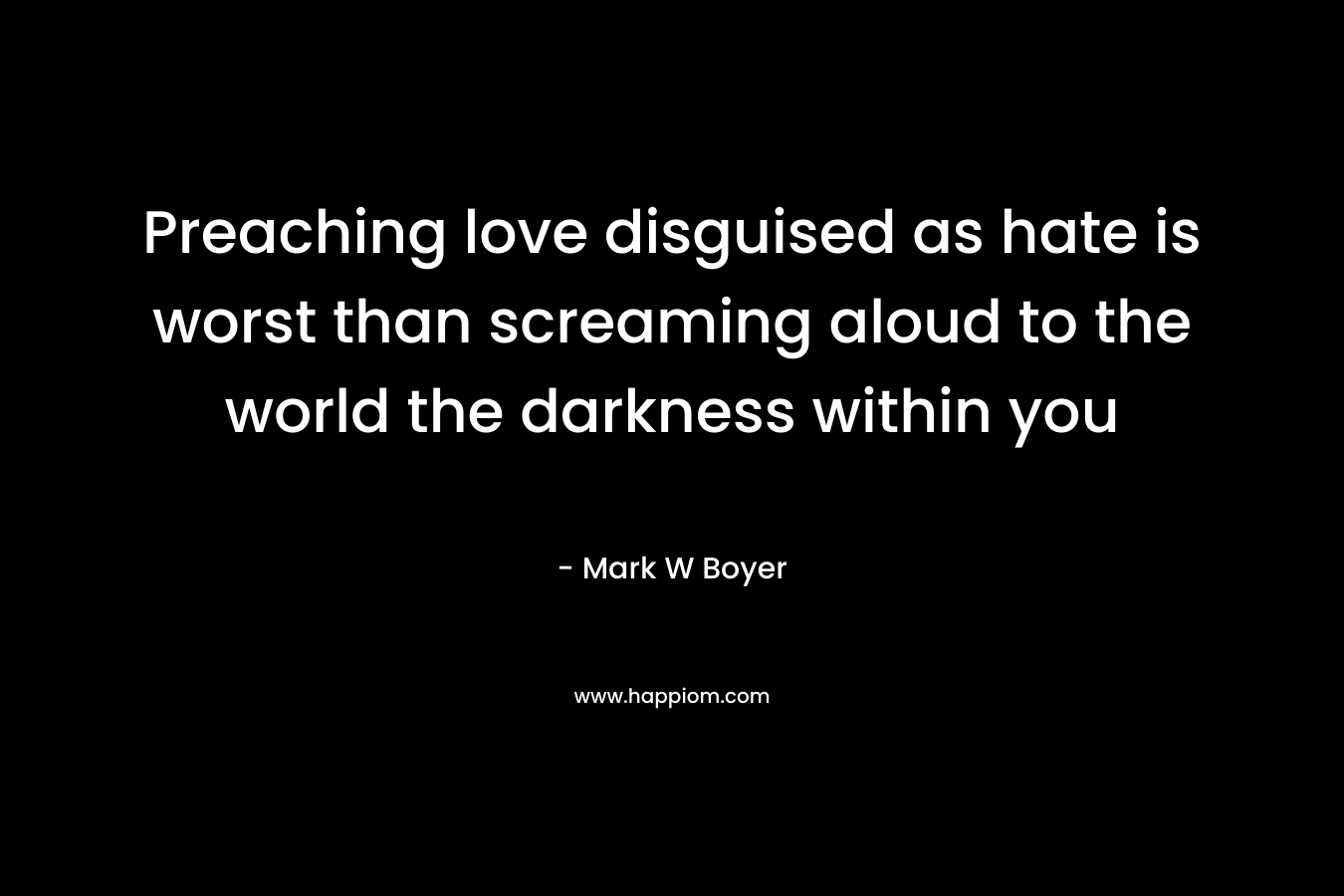 Preaching love disguised as hate is worst than screaming aloud to the world the darkness within you