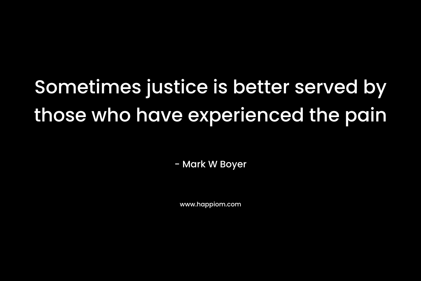 Sometimes justice is better served by those who have experienced the pain – Mark W Boyer