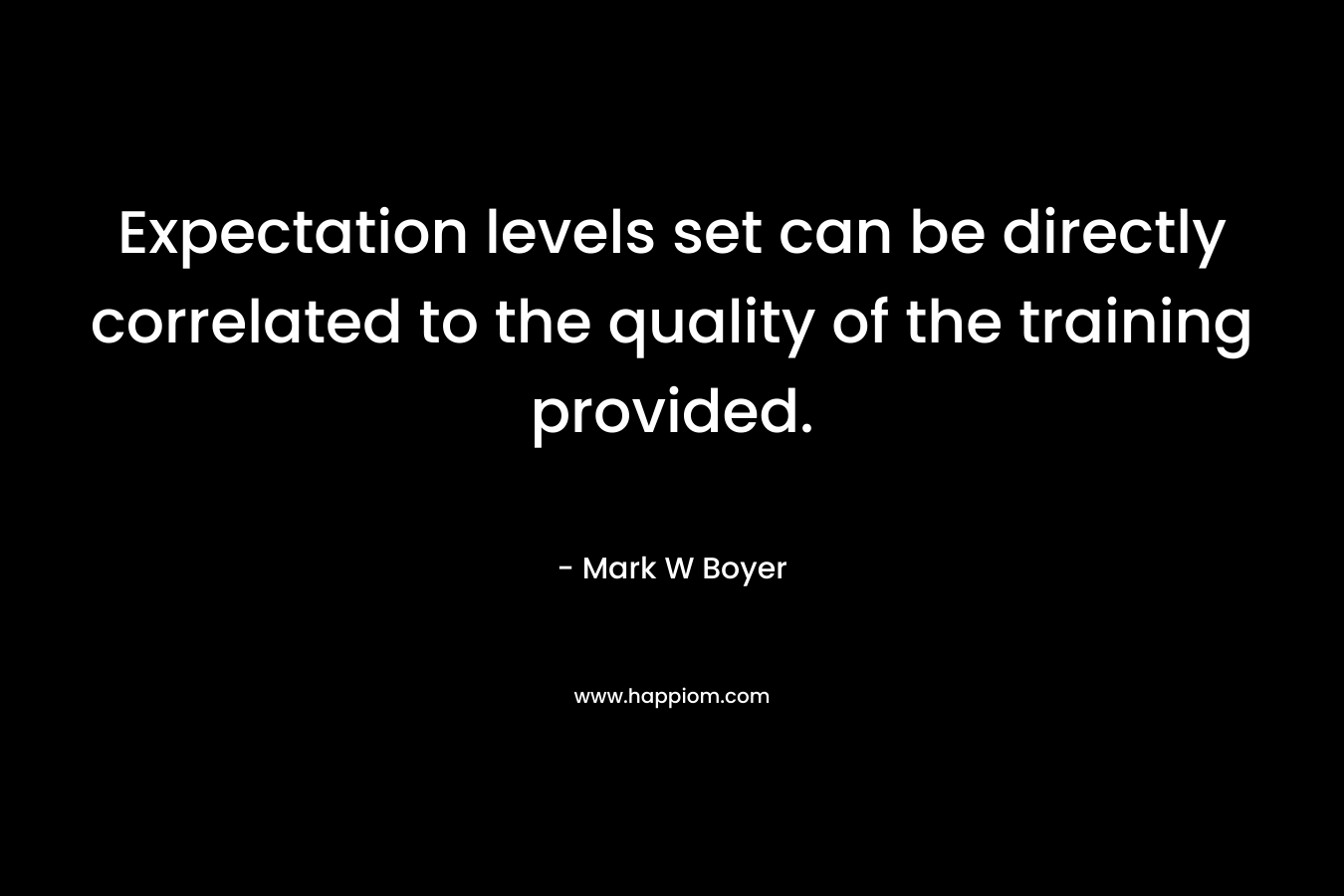 Expectation levels set can be directly correlated to the quality of the training provided.