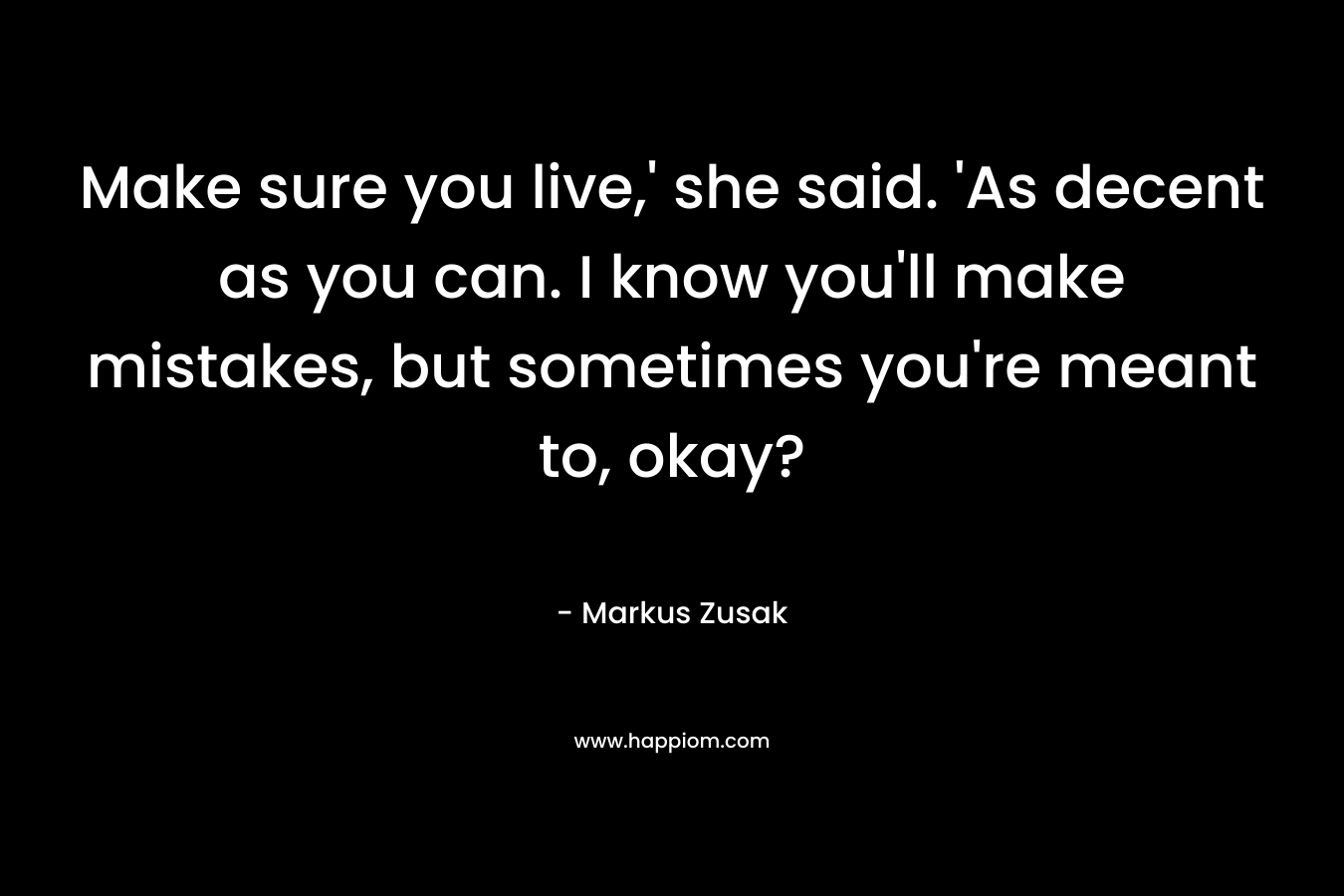 Make sure you live,' she said. 'As decent as you can. I know you'll make mistakes, but sometimes you're meant to, okay?