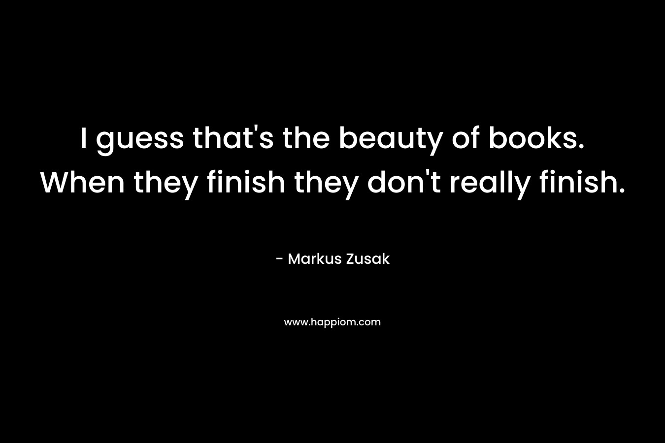 I guess that's the beauty of books. When they finish they don't really finish.