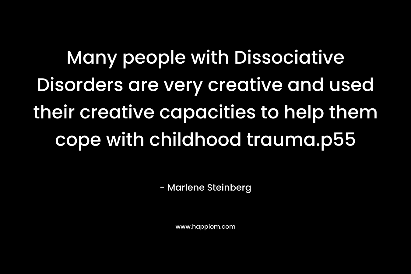 Many people with Dissociative Disorders are very creative and used their creative capacities to help them cope with childhood trauma.p55 – Marlene Steinberg