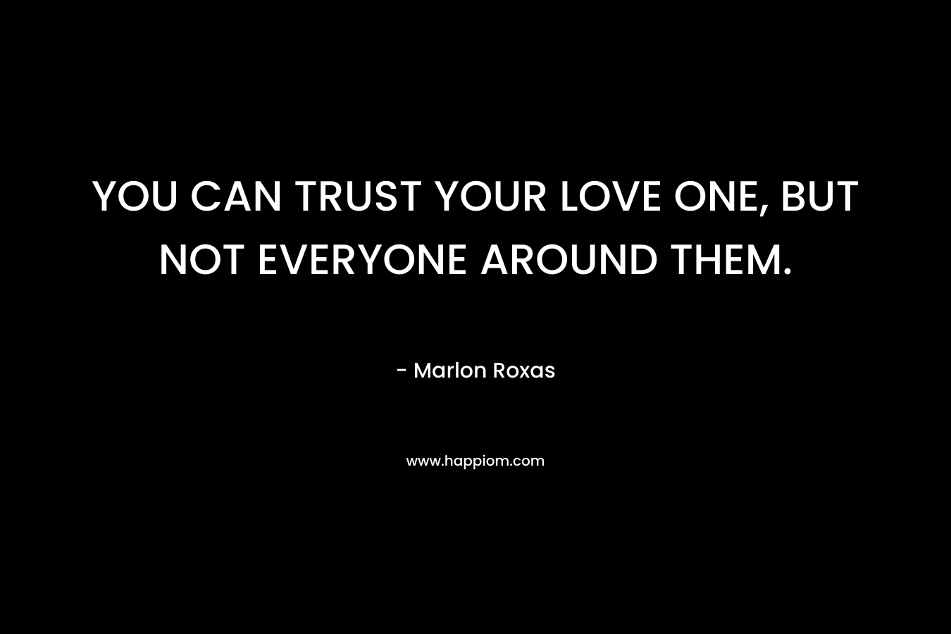 YOU CAN TRUST YOUR LOVE ONE, BUT NOT EVERYONE AROUND THEM.