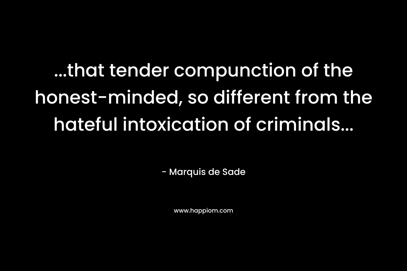 ...that tender compunction of the honest-minded, so different from the hateful intoxication of criminals...