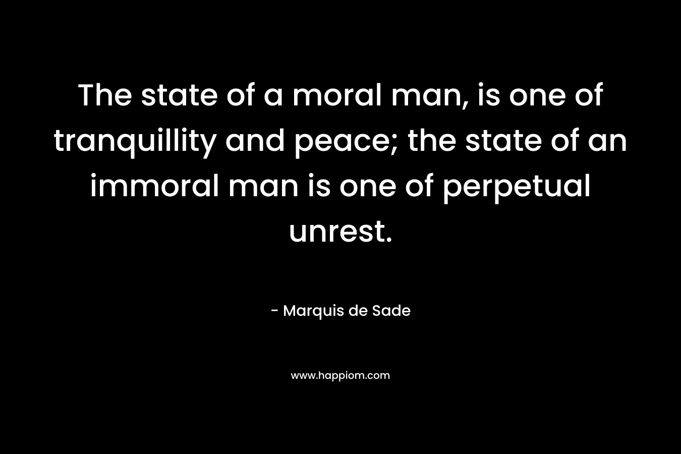 The state of a moral man, is one of tranquillity and peace; the state of an immoral man is one of perpetual unrest.