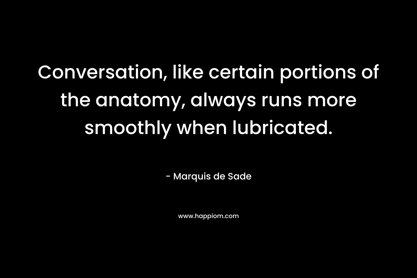 Conversation, like certain portions of the anatomy, always runs more smoothly when lubricated.