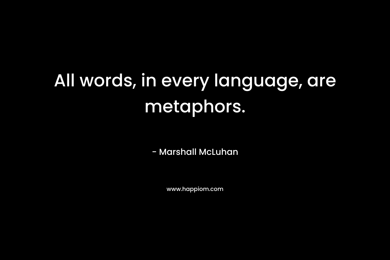 All words, in every language, are metaphors. – Marshall McLuhan