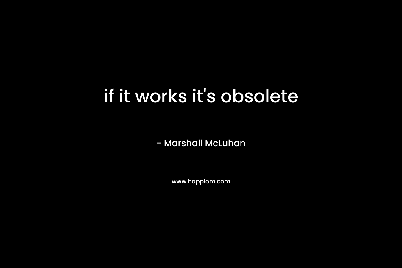 if it works it’s obsolete – Marshall McLuhan