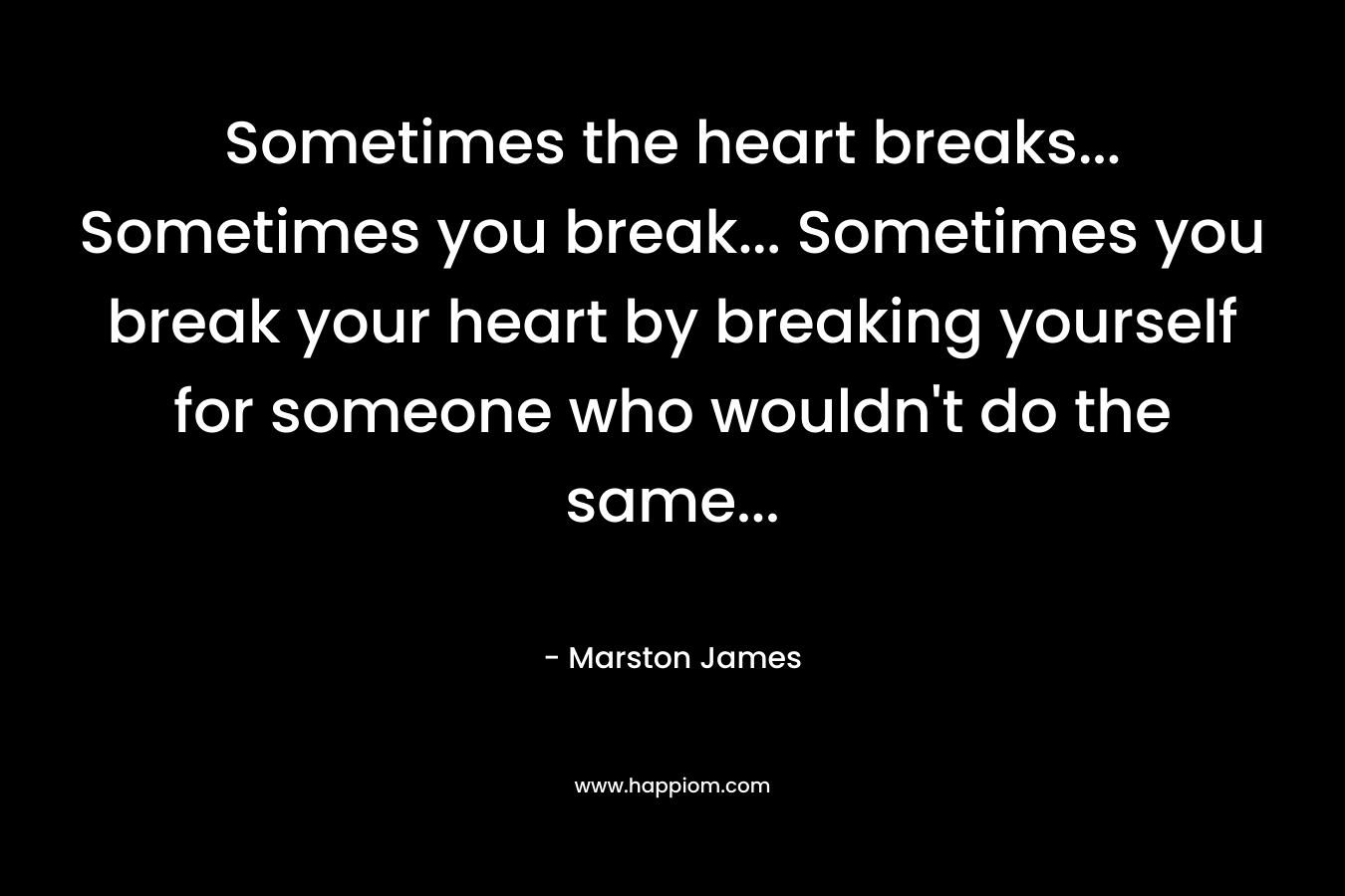 Sometimes the heart breaks... Sometimes you break... Sometimes you break your heart by breaking yourself for someone who wouldn't do the same...