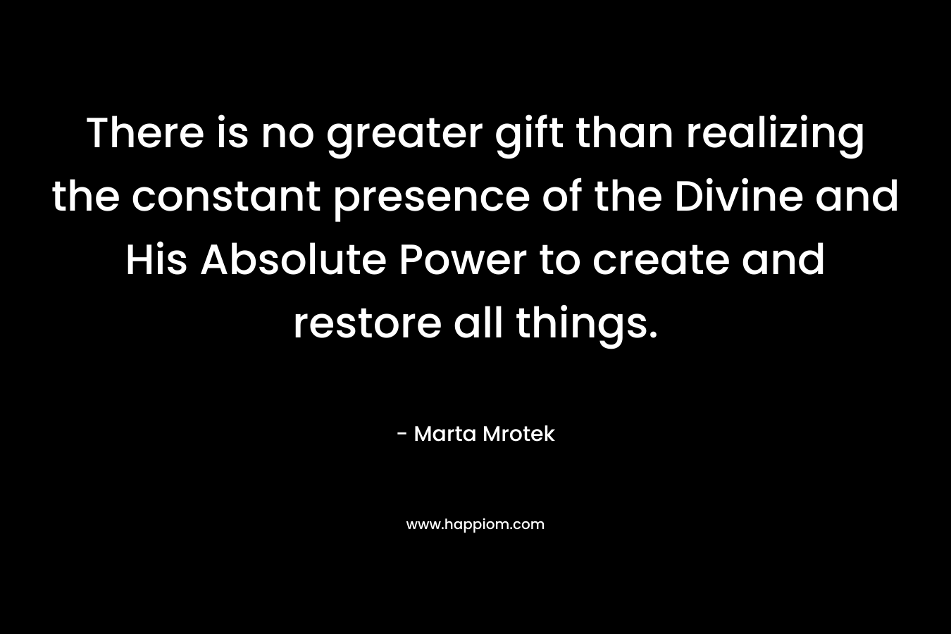 There is no greater gift than realizing the constant presence of the Divine and His Absolute Power to create and restore all things.