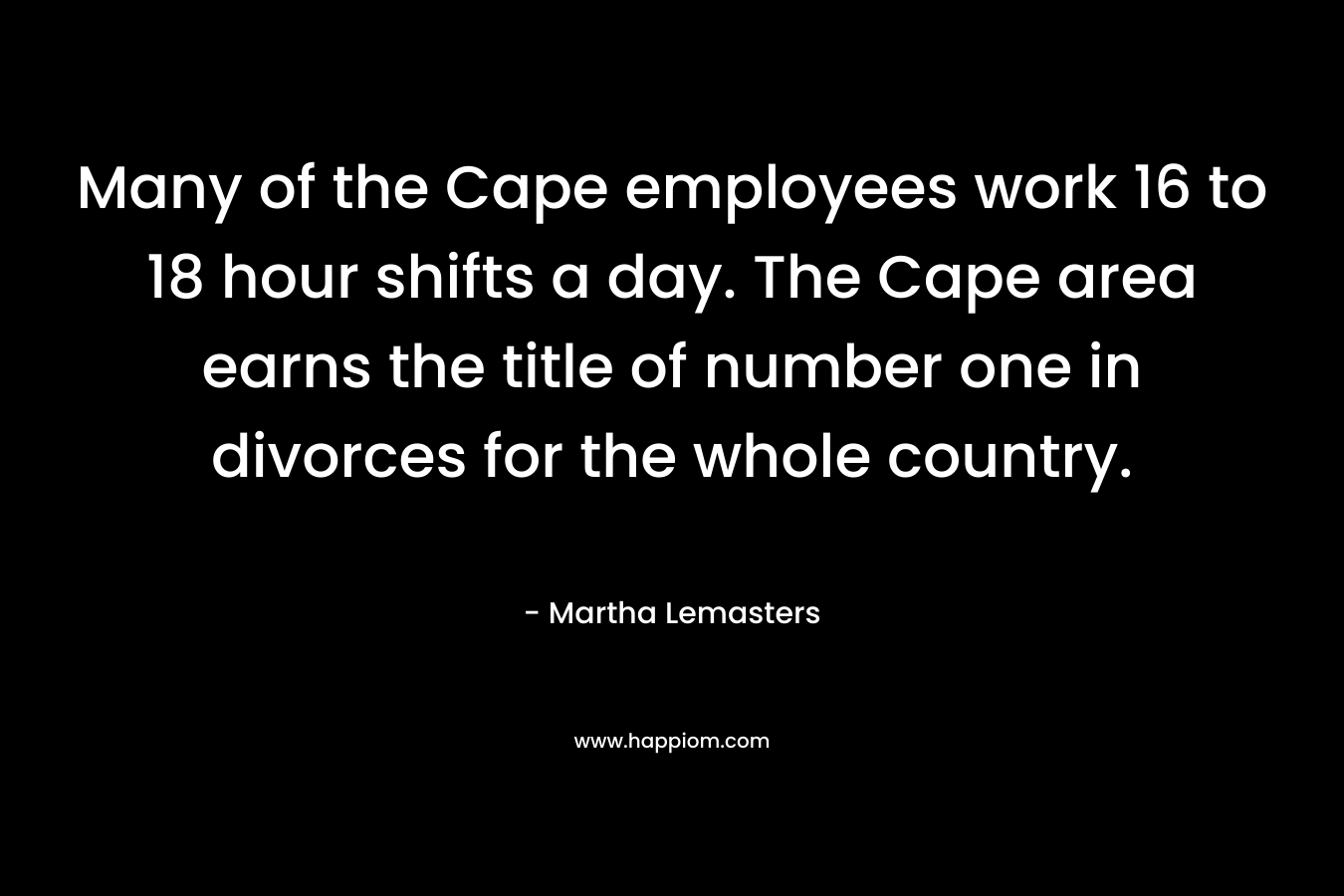 Many of the Cape employees work 16 to 18 hour shifts a day. The Cape area earns the title of number one in divorces for the whole country.
