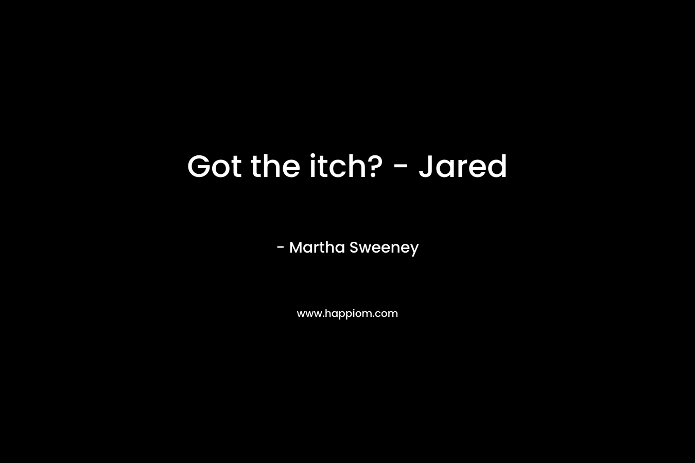Got the itch? – Jared – Martha Sweeney