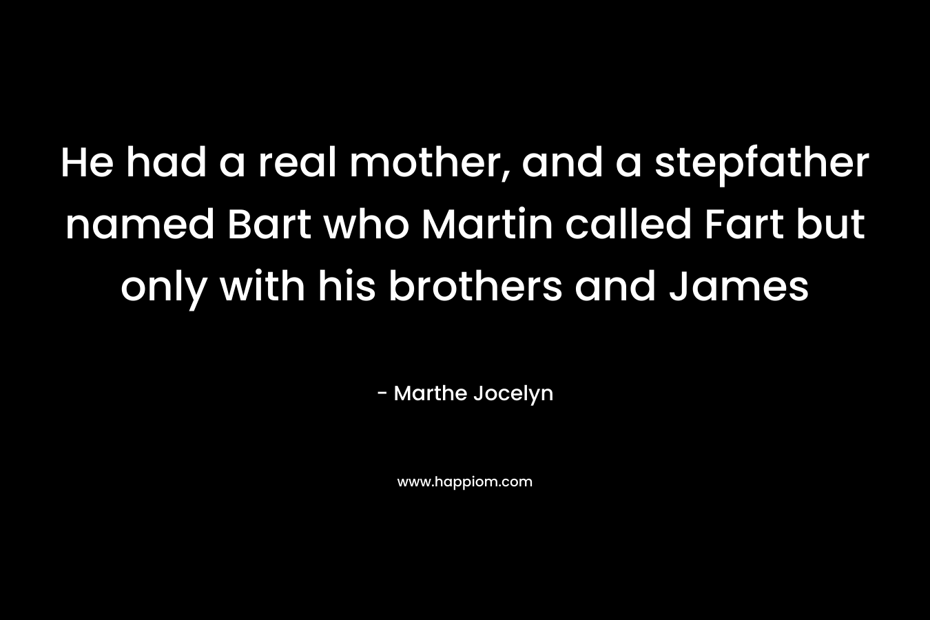He had a real mother, and a stepfather named Bart who Martin called Fart but only with his brothers and James