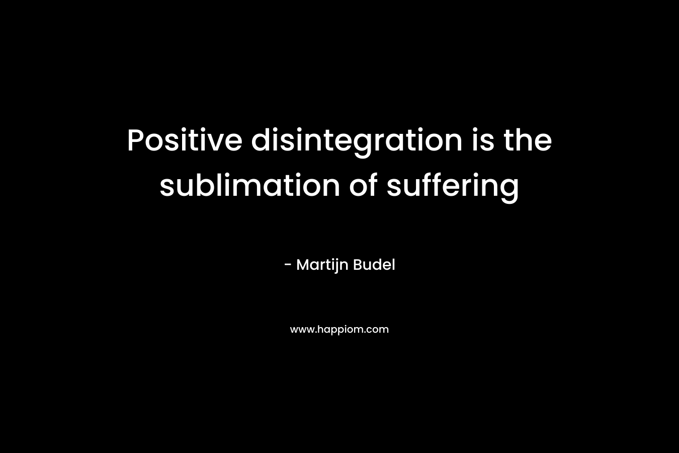Positive disintegration is the sublimation of suffering – Martijn Budel