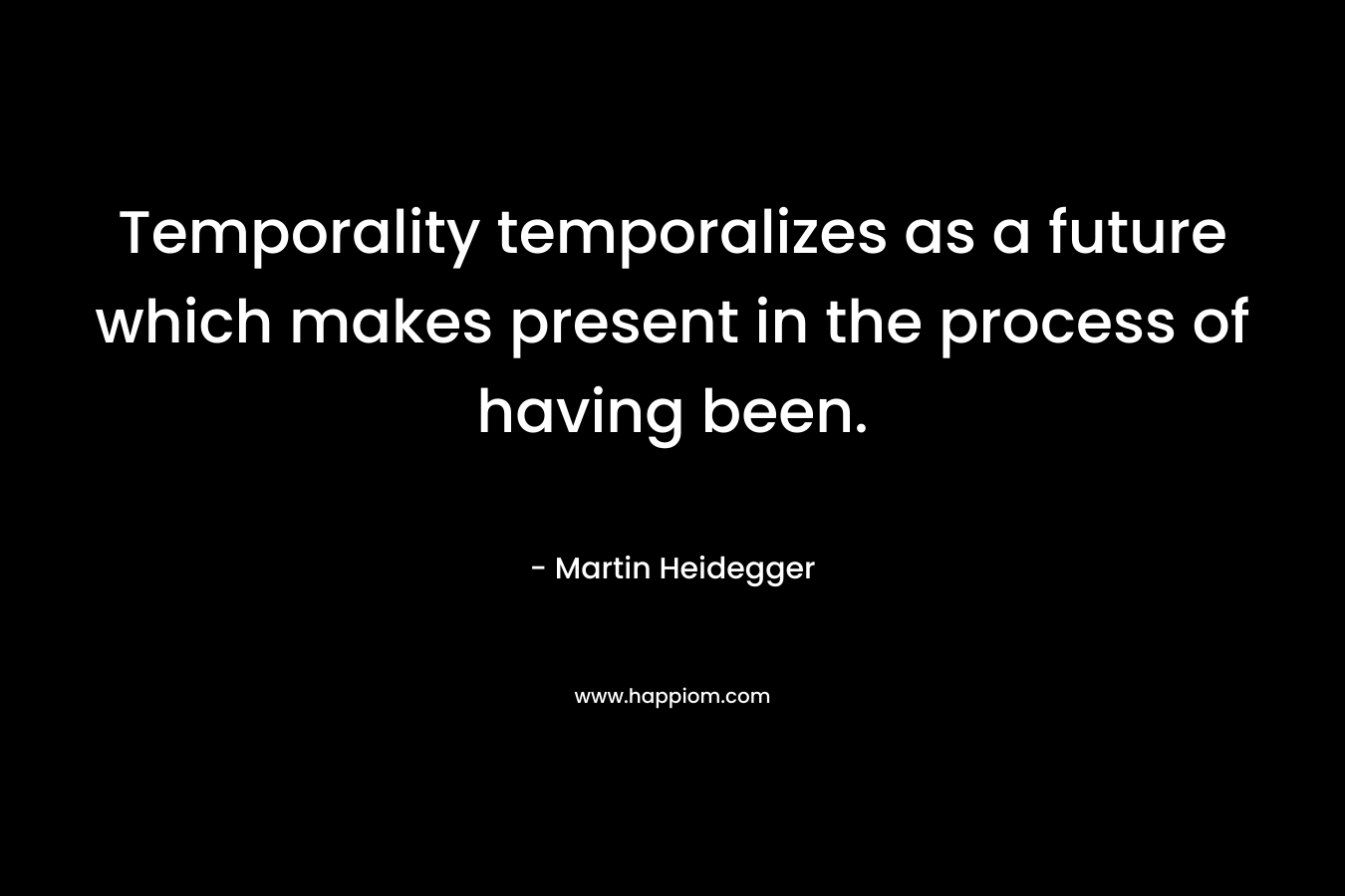 Temporality temporalizes as a future which makes present in the process of having been.
