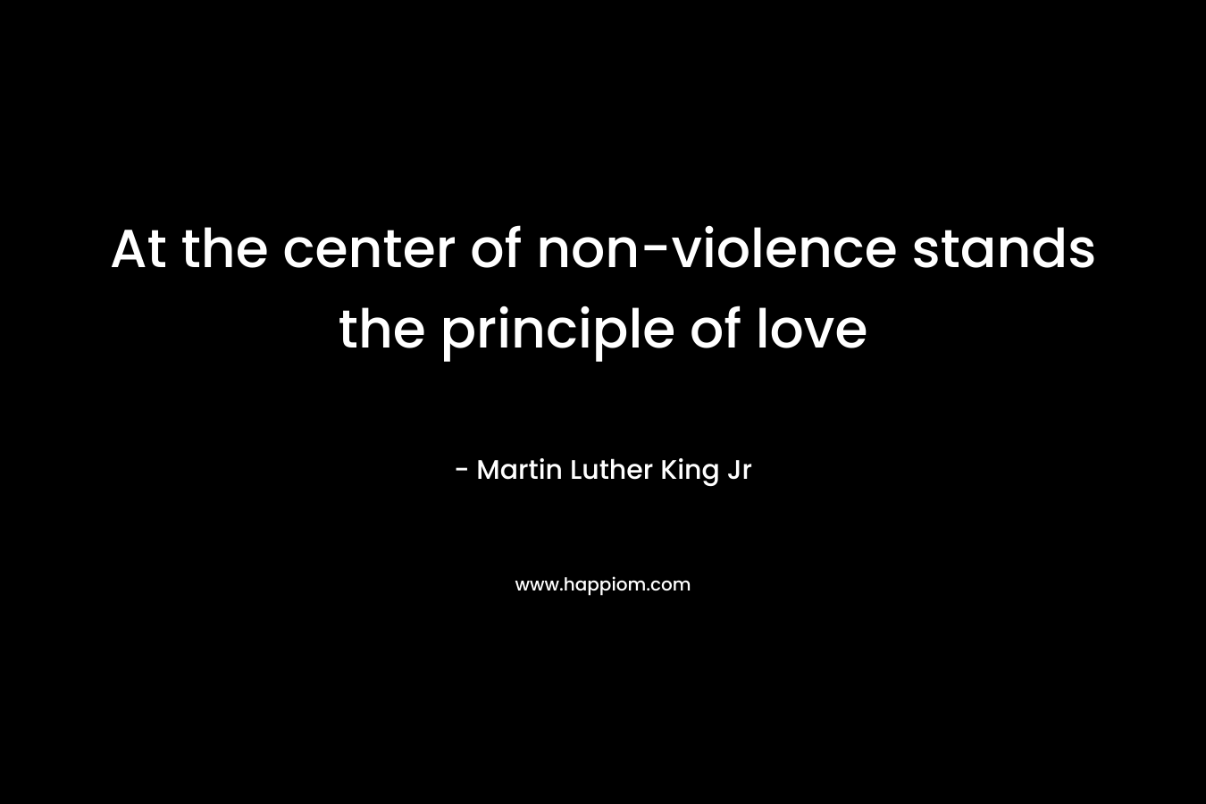 At the center of non-violence stands the principle of love – Martin Luther King Jr