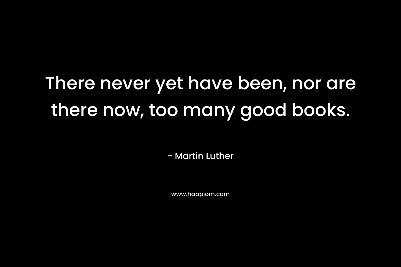 There never yet have been, nor are there now, too many good books.