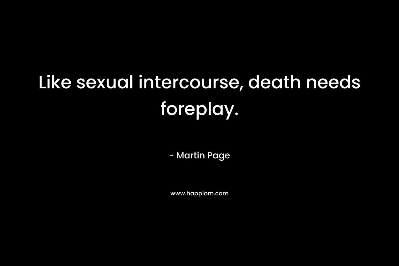 Like sexual intercourse, death needs foreplay. – Martin Page