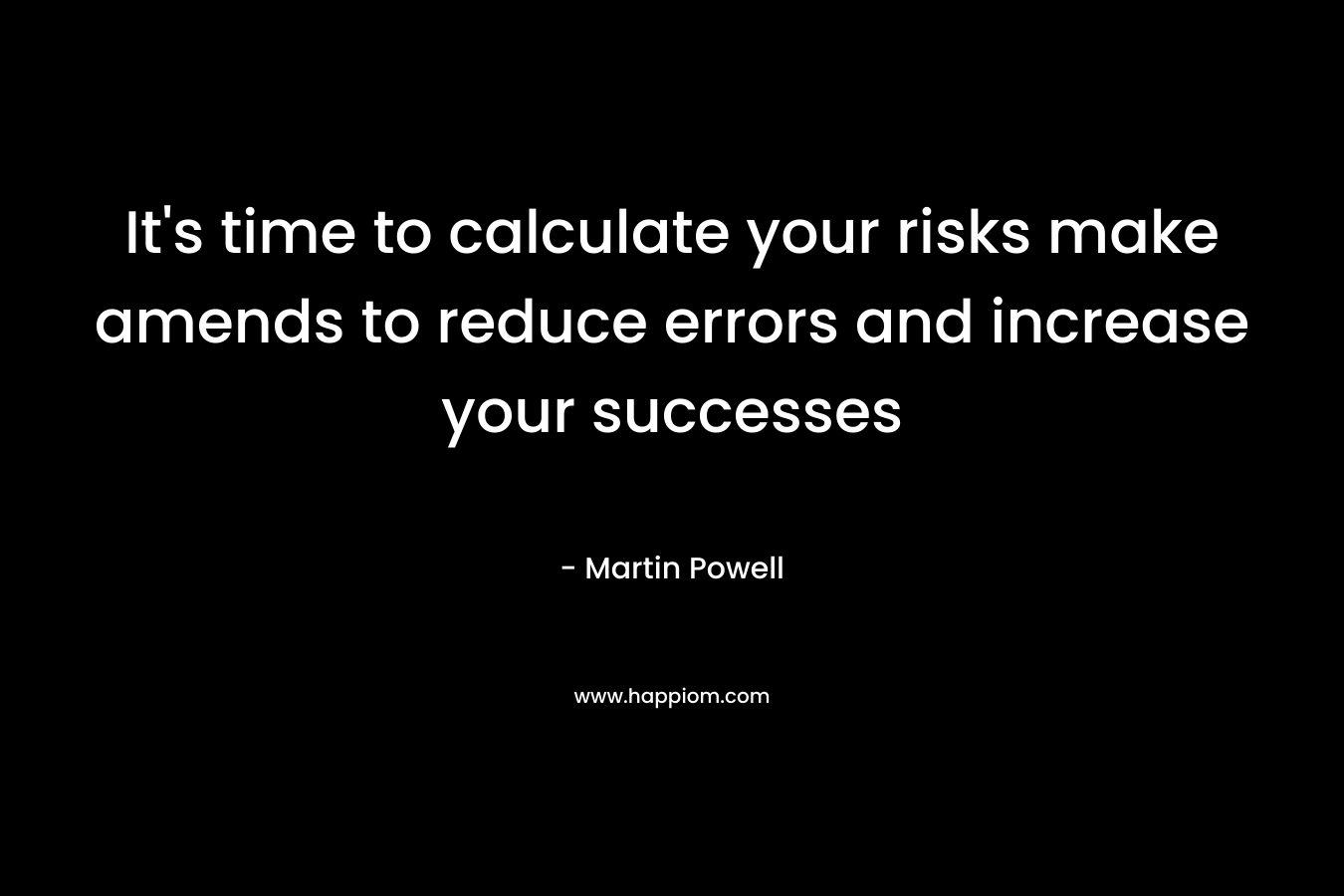 It’s time to calculate your risks make amends to reduce errors and increase your successes – Martin Powell