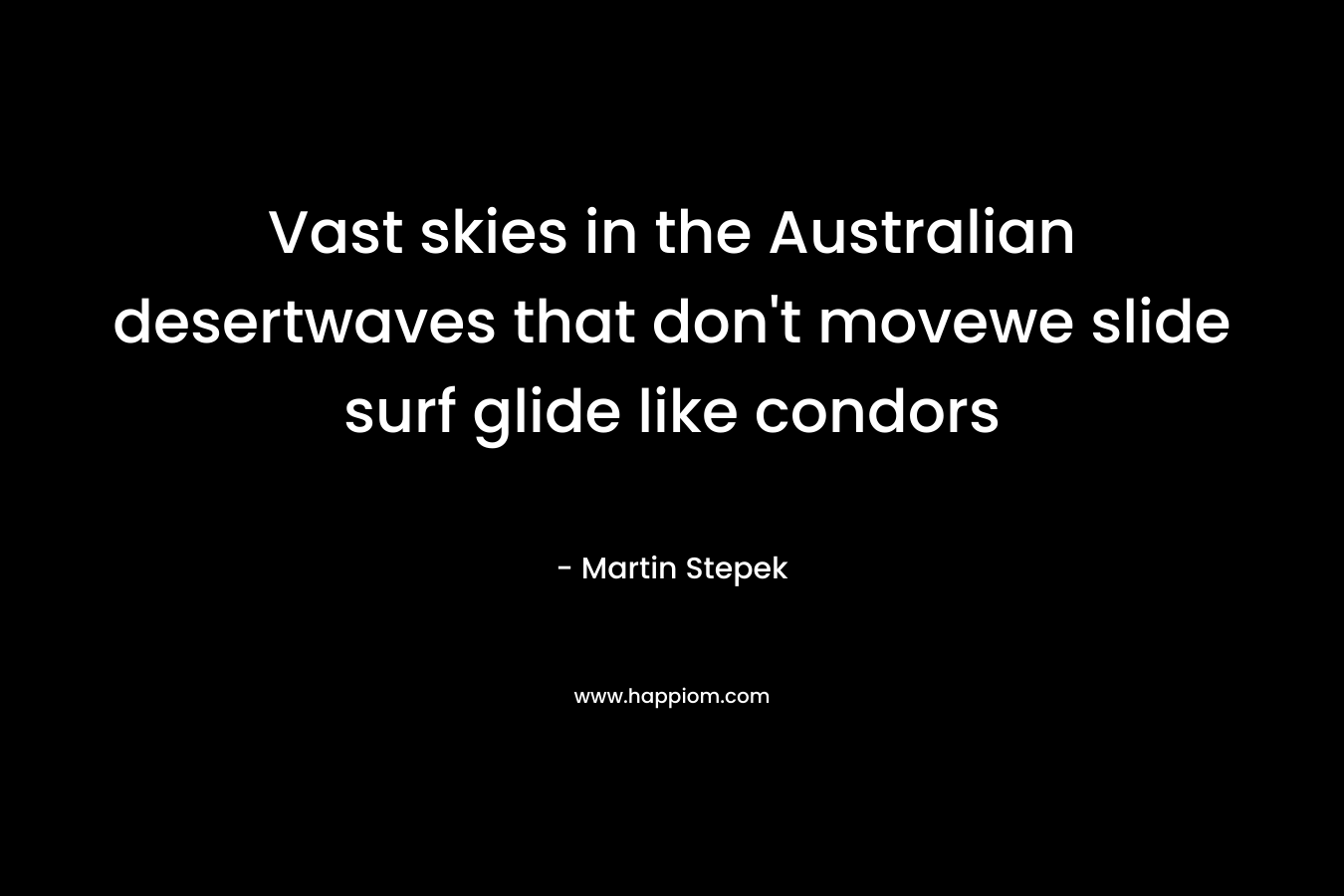 Vast skies in the Australian desertwaves that don't movewe slide surf glide like condors