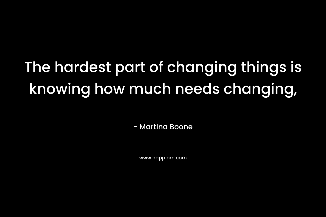 The hardest part of changing things is knowing how much needs changing,