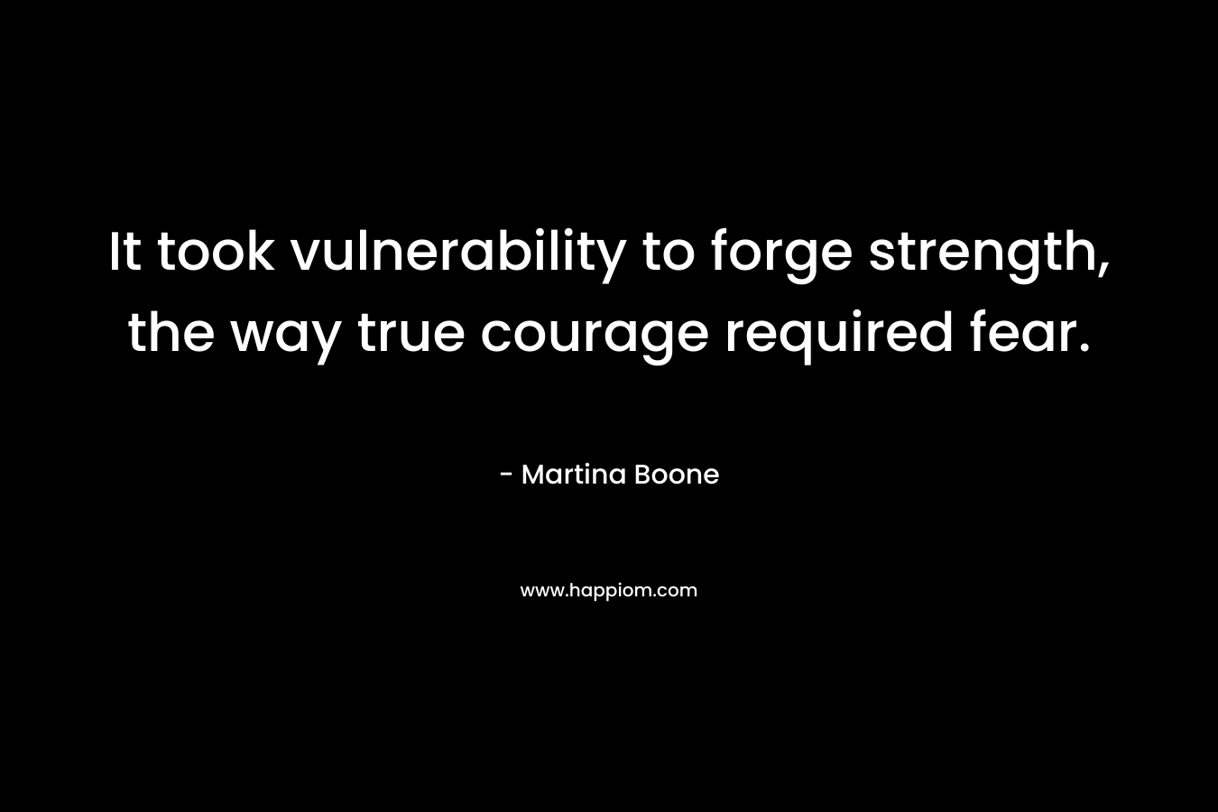 It took vulnerability to forge strength, the way true courage required fear.