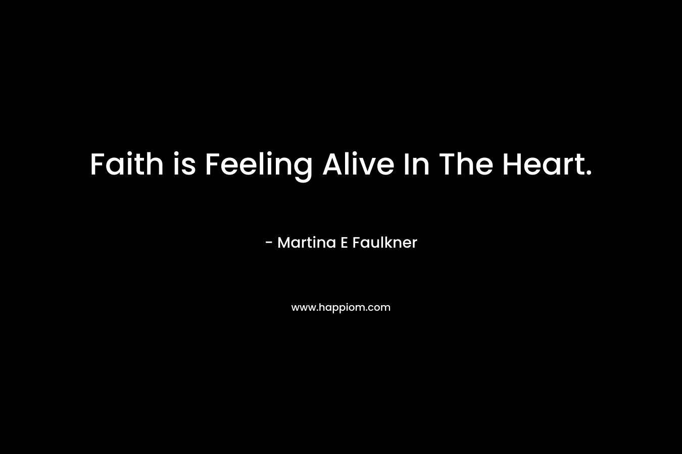 Faith is Feeling Alive In The Heart.