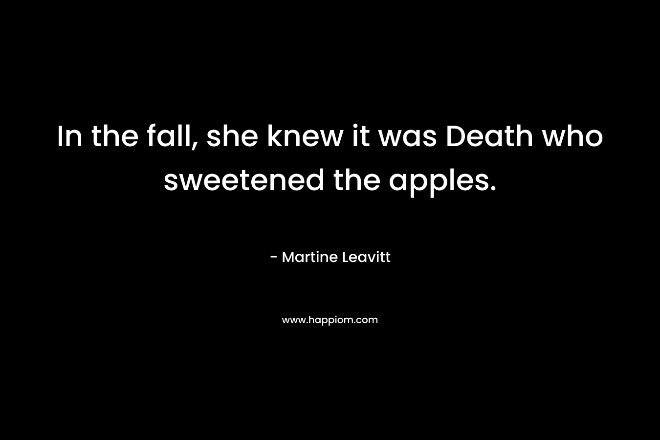 In the fall, she knew it was Death who sweetened the apples.