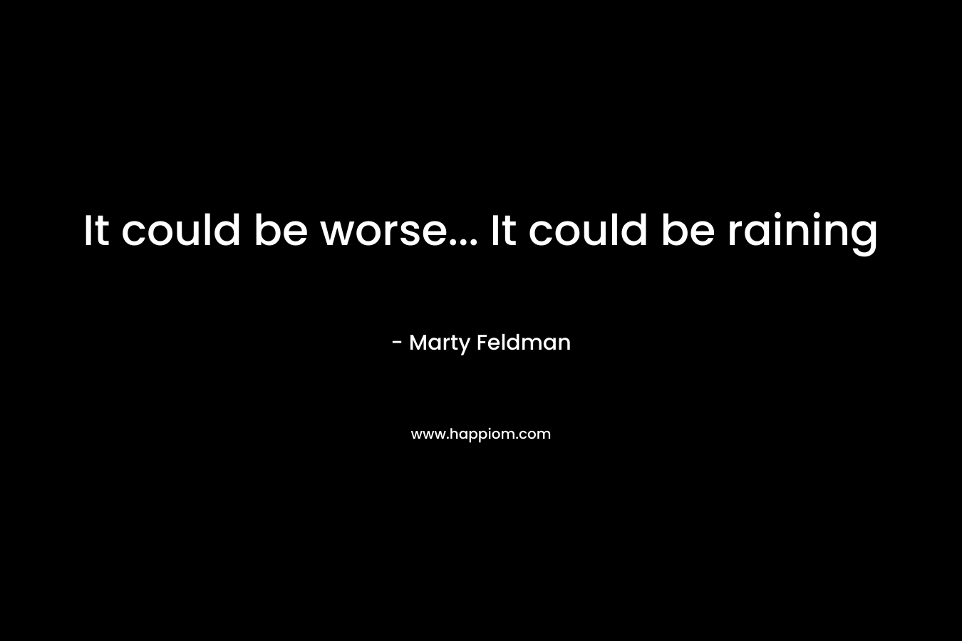 It could be worse… It could be raining – Marty Feldman