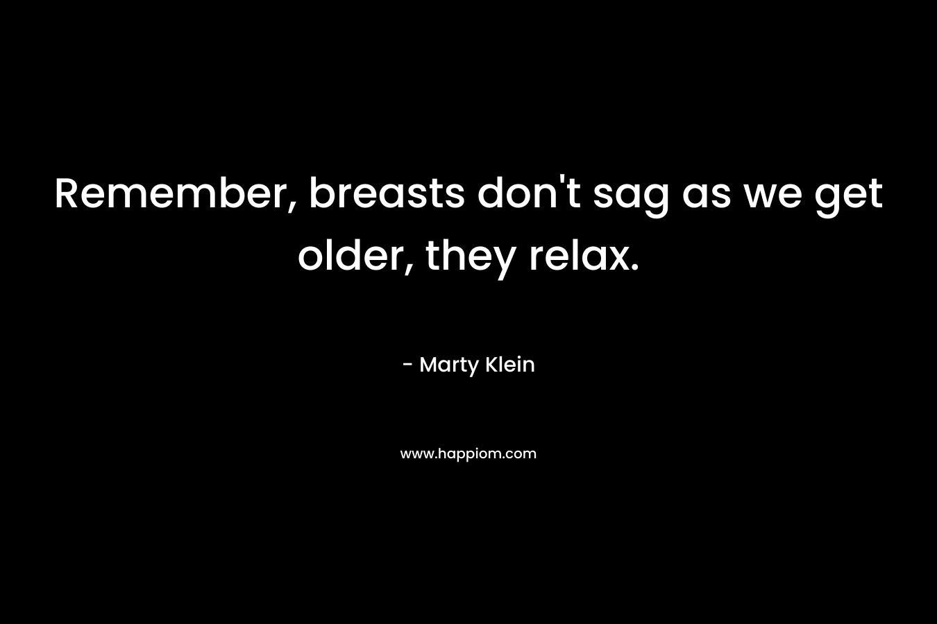 Remember, breasts don't sag as we get older, they relax.