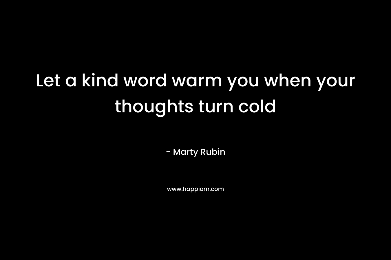 Let a kind word warm you when your thoughts turn cold
