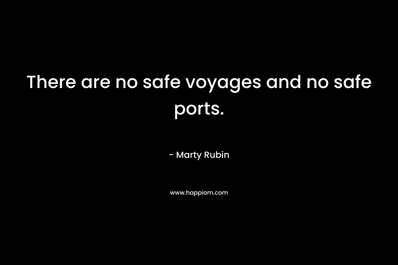 There are no safe voyages and no safe ports.