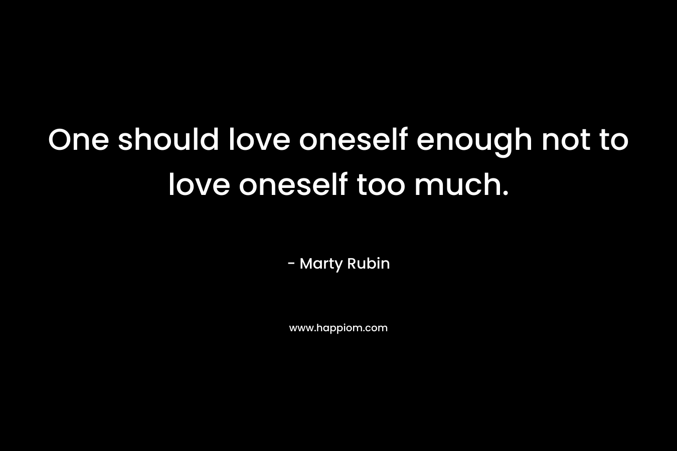 One should love oneself enough not to love oneself too much.