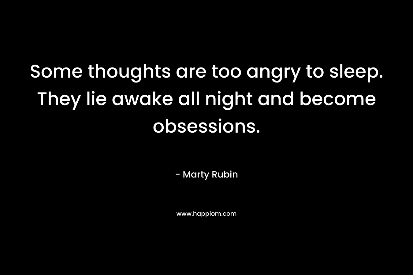 Some thoughts are too angry to sleep. They lie awake all night and become obsessions.
