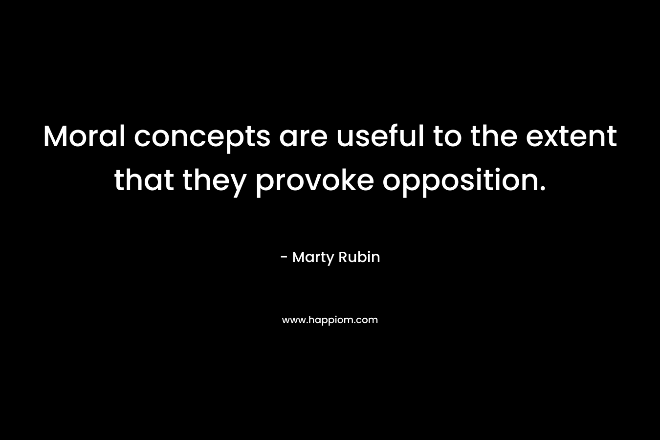 Moral concepts are useful to the extent that they provoke opposition. – Marty Rubin
