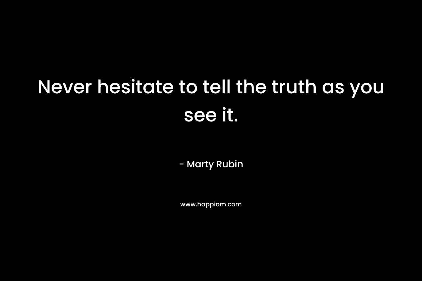 Never hesitate to tell the truth as you see it. – Marty Rubin