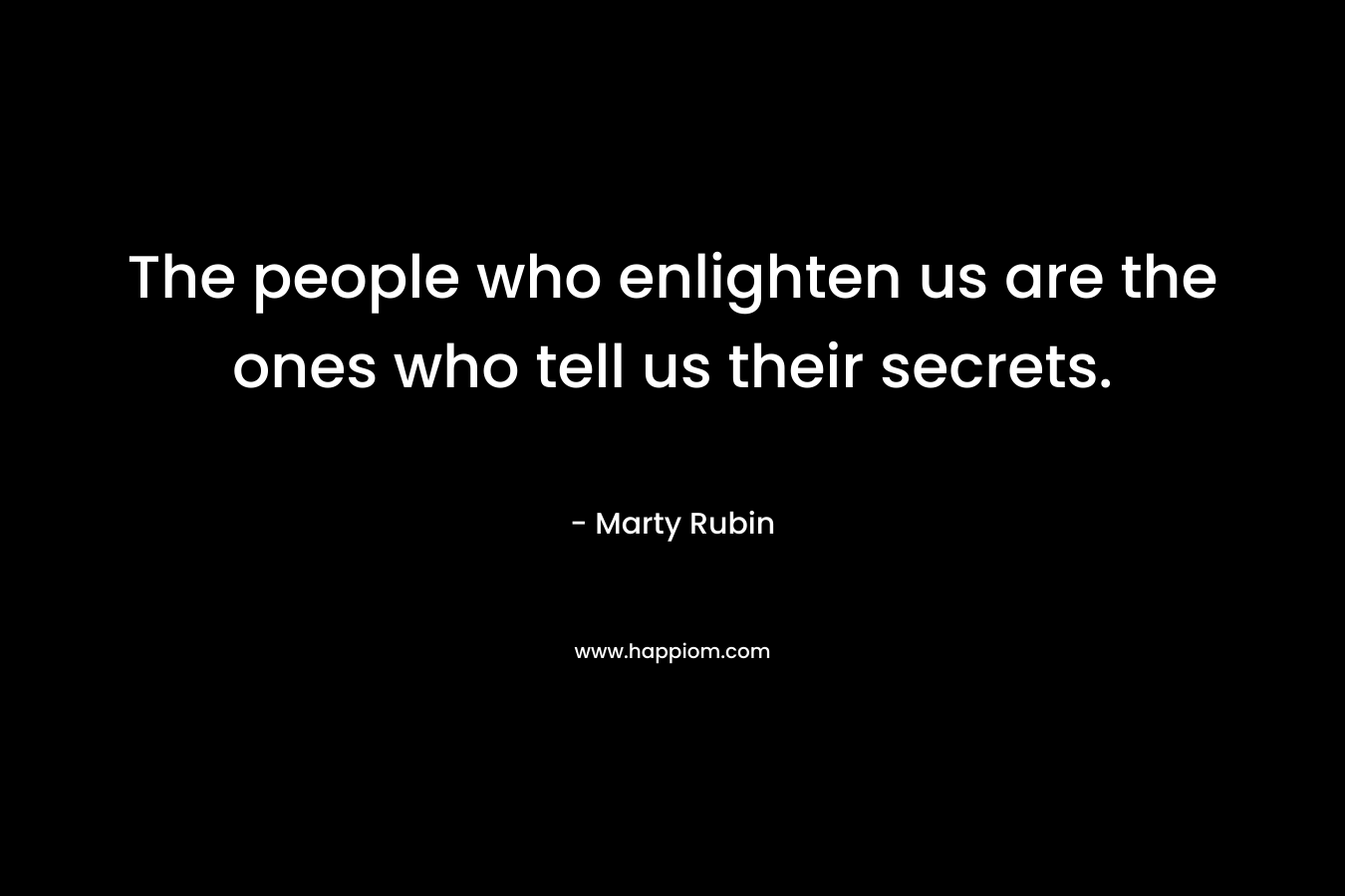 The people who enlighten us are the ones who tell us their secrets.